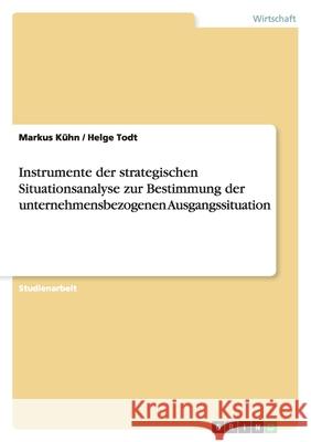 Instrumente der strategischen Situationsanalyse zur Bestimmung der unternehmensbezogenen Ausgangssituation Markus K Helge Todt 9783640609512 Grin Verlag