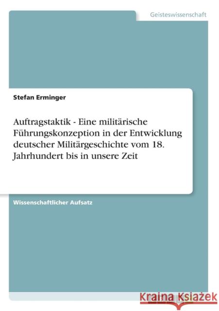 Auftragstaktik - Eine militärische Führungskonzeption in der Entwicklung deutscher Militärgeschichte vom 18. Jahrhundert bis in unsere Zeit Erminger, Stefan 9783640609598 Grin Verlag