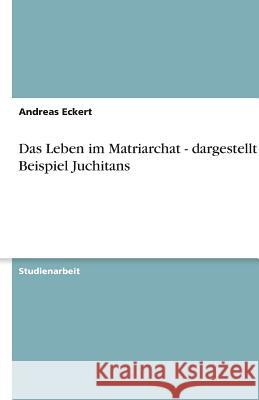 Das Leben im Matriarchat - dargestellt am Beispiel Juchitans Andreas Eckert 9783640610037 Grin Verlag