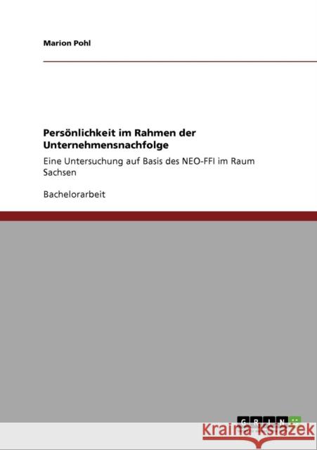 Persönlichkeit im Rahmen der Unternehmensnachfolge: Eine Untersuchung auf Basis des NEO-FFI im Raum Sachsen Pohl, Marion 9783640610471 Grin Verlag