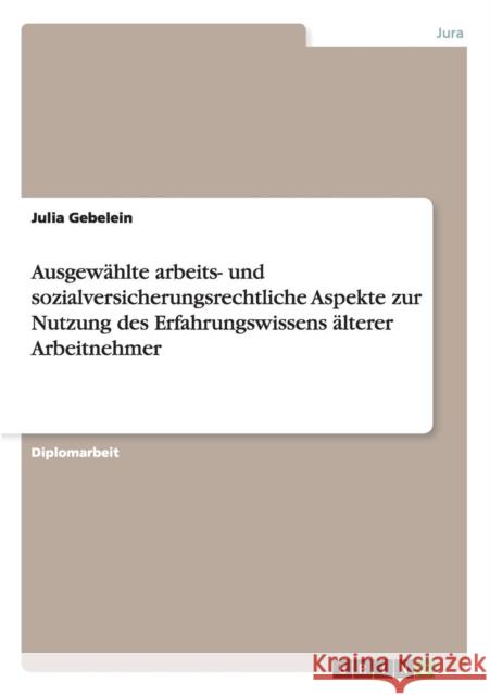 Ausgewählte arbeits- und sozialversicherungsrechtliche Aspekte zur Nutzung des Erfahrungswissens älterer Arbeitnehmer Gebelein, Julia 9783640611027