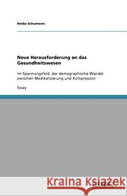 Der demographische Wandel im Spannungsfeld zwischen Medikalisierung und Kompression Heiko Schumann 9783640612352