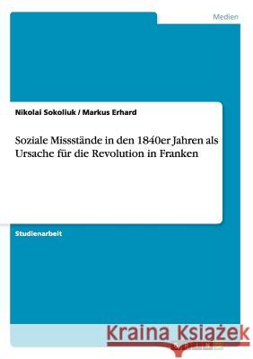 Soziale Missstände in den 1840er Jahren als Ursache für die Revolution in Franken Nikolai Sokoliuk Markus Erhard 9783640612697 Frommer's