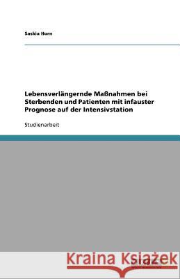 Lebensverlängernde Maßnahmen bei Sterbenden und Patienten mit infauster Prognose auf der Intensivstation Saskia Horn 9783640615483