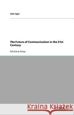 The Future of Communication in the 21st Century John Eger   9783640615674 GRIN Verlag oHG