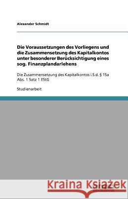 Die Voraussetzungen des Vorliegens und die Zusammensetzung des Kapitalkontos unter besonderer Berucksichtigung eines sog. Finanzplandarlehens Alexander Schmidt 9783640615735