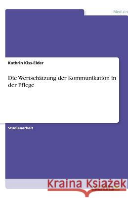 Die Wertschätzung der Kommunikation in der Pflege Kathrin Kiss-Elder 9783640617883