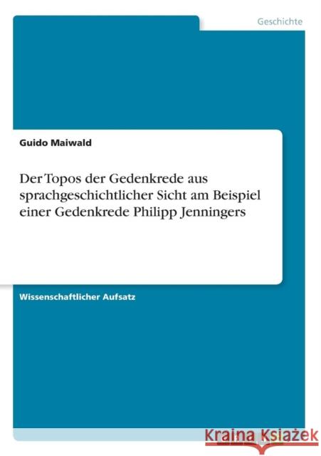 Der Topos der Gedenkrede aus sprachgeschichtlicher Sicht am Beispiel einer Gedenkrede Philipp Jenningers Guido Maiwald 9783640618675 Grin Verlag