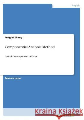 Componential Analysis Method: Lexical Decomposition of Verbs Zhang, Fenglei 9783640618873