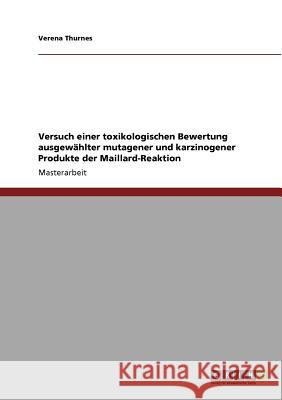 Versuch einer toxikologischen Bewertung ausgewählter mutagener und karzinogener Produkte der Maillard-Reaktion Thurnes, Verena 9783640621545 Grin Verlag