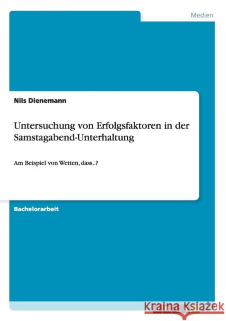 Untersuchung von Erfolgsfaktoren in der Samstagabend-Unterhaltung: Am Beispiel von Wetten, dass..? Dienemann, Nils 9783640621699