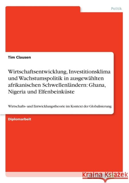 Wirtschaftsentwicklung, Investitionsklima und Wachstumspolitik in ausgewählten afrikanischen Schwellenländern: Ghana, Nigeria und Elfenbeinküste: Wirt Clausen, Tim 9783640621729 Grin Verlag