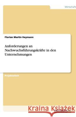 Anforderungen an Nachwuchsführungskräfte in den Unternehmungen Florian Martin Heymann 9783640625062