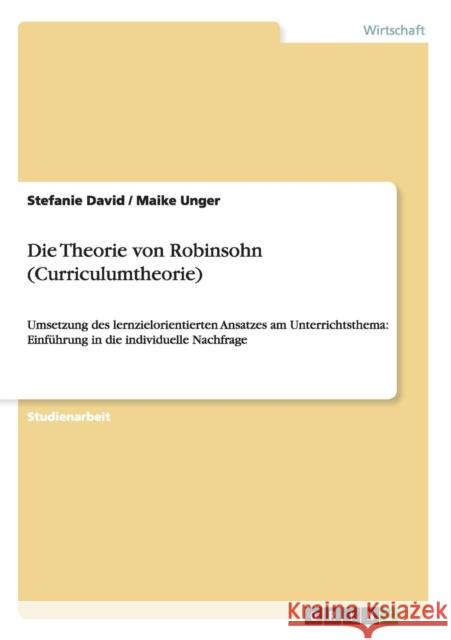 Die Theorie von Robinsohn (Curriculumtheorie): Umsetzung des lernzielorientierten Ansatzes am Unterrichtsthema: Einführung in die individuelle Nachfra Unger, Maike 9783640625253