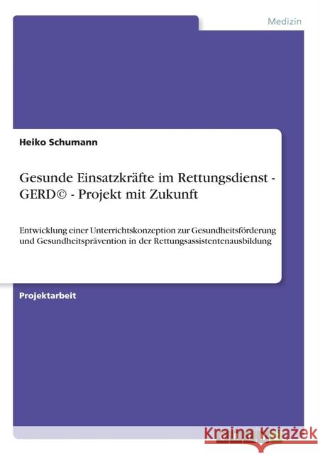 Gesunde Einsatzkräfte im Rettungsdienst - GERD(c) - Projekt mit Zukunft: Entwicklung einer Unterrichtskonzeption zur Gesundheitsförderung und Gesundhe Schumann, Heiko 9783640626922 Grin Verlag