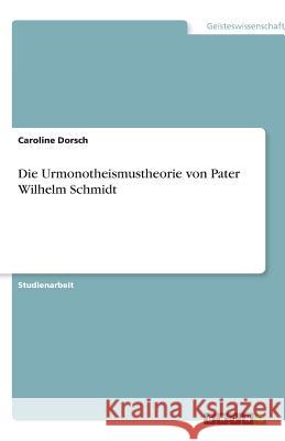 Die Urmonotheismustheorie von Pater Wilhelm Schmidt Caroline Dorsch 9783640628469