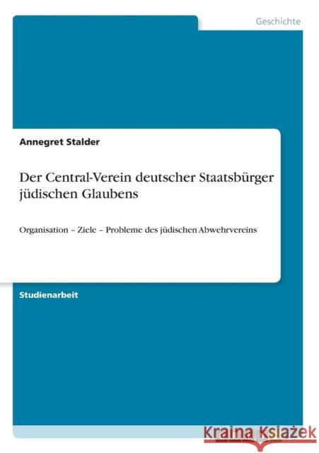 Der Central-Verein deutscher Staatsbürger jüdischen Glaubens: Organisation - Ziele - Probleme des jüdischen Abwehrvereins Stalder, Annegret 9783640628681 Grin Verlag