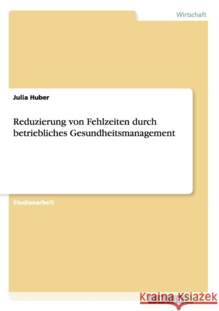 Reduzierung von Fehlzeiten durch betriebliches Gesundheitsmanagement Julia Huber 9783640628971 Grin Verlag