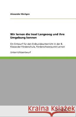Wir lernen die Insel Langeoog und ihre Umgebung kennen : Ein Entwurf fur den Erdkundeunterricht in der 8. Klasse der Foerderschule, Foerderschwerpunkt Lernen Alexander Wertgen 9783640629619 Grin Verlag
