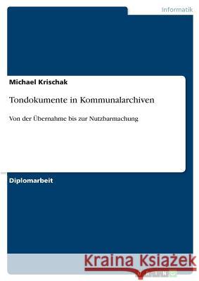 Tondokumente in Kommunalarchiven: Von der Übernahme bis zur Nutzbarmachung Krischak, Michael 9783640630776 Grin Verlag