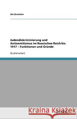 Judendiskriminierung und Antisemitismus im Russischen Reich bis 1917 - Funktionen und Grunde Ute Drechsler 9783640631056 Grin Verlag