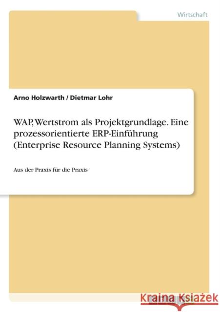 WAP, Wertstrom als Projektgrundlage. Eine prozessorientierte ERP-Einführung (Enterprise Resource Planning Systems): Aus der Praxis für die Praxis Holzwarth, Arno 9783640632589 Grin Verlag