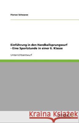 Einfuhrung in den Handballsprungwurf - Eine Sportstunde in einer 6. Klasse Florian Schwarze 9783640633425