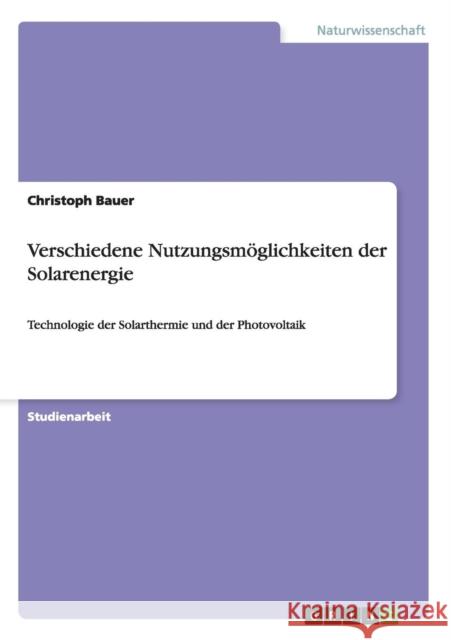 Verschiedene Nutzungsmöglichkeiten der Solarenergie: Technologie der Solarthermie und der Photovoltaik Bauer, Christoph 9783640633579 GRIN VERLAG