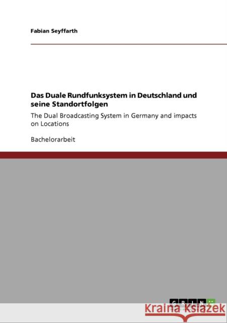 Das Duale Rundfunksystem in Deutschland und seine Standortfolgen: The Dual Broadcasting System in Germany and impacts on Locations Seyffarth, Fabian 9783640634736