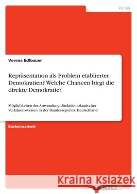 Repräsentation als Problem etablierter Demokratien? Welche Chancen birgt die direkte Demokratie? : Möglichkeiten der Anwendung direktdemokratischer Verfahrensweisen in der Bundesrepublik Deutschland Verena Edlbauer 9783640636297 Grin Verlag