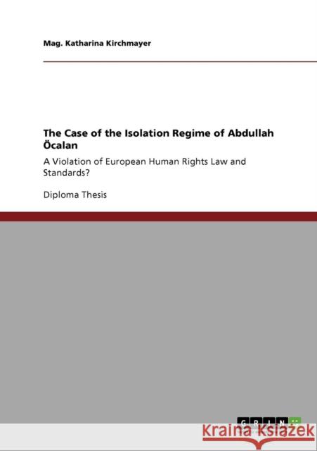 The Case of the Isolation Regime of Abdullah Öcalan: A Violation of European Human Rights Law and Standards? Kirchmayer, Mag Katharina 9783640636945 Grin Verlag