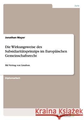 Die Wirkungsweise des Subsidiaritätsprinzips im Europäischen Gemeinschaftsrecht: Mit Vertrag von Lissabon Mayer, Jonathan 9783640637362