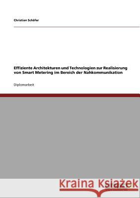 Effiziente Architekturen und Technologien zur Realisierung von Smart Metering im Bereich der Nahkommunikation Schäfer, Christian 9783640638994