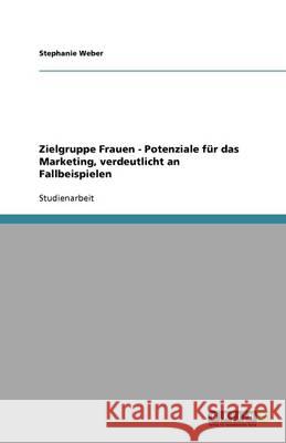 Zielgruppe Frauen - Potenziale für das Marketing, verdeutlicht an Fallbeispielen Stephanie Weber 9783640641208 Grin Verlag