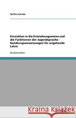 Einsichten in die Entstehungsweise und die Funktionen der Jugendsprache - Handlungsanweisungen für angehende Lehre Steffen Schulze 9783640642090