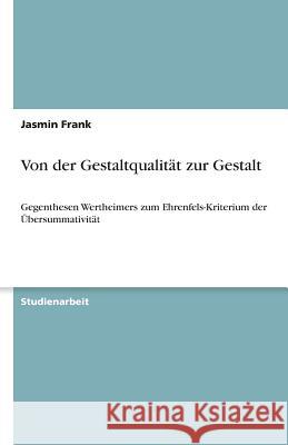 Von der Gestaltqualität zur Gestalt : Gegenthesen Wertheimers zum Ehrenfels-Kriterium der Übersummativität Jasmin Frank 9783640642212