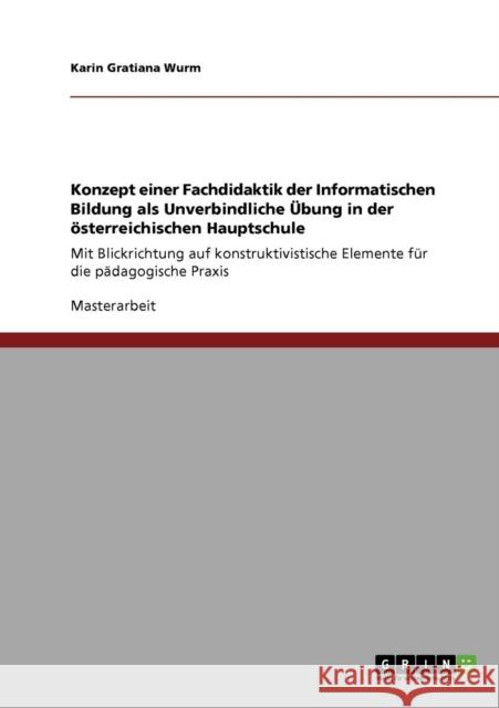 Konzept einer Fachdidaktik der Informatischen Bildung als Unverbindliche Übung in der österreichischen Hauptschule: Mit Blickrichtung auf konstruktivi Wurm, Karin Gratiana 9783640642472