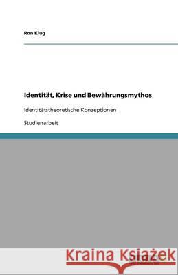 Identität, Krise und Bewährungsmythos : Identitätstheoretische Konzeptionen Ron Klug 9783640643141 Grin Verlag