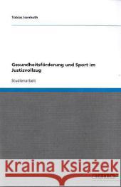 Gesundheitsförderung und Sport im Justizvollzug Tobias Isenhuth 9783640645527 Grin Verlag
