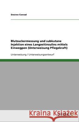 Blutzuckermessung und subkutane Injektion eines Langzeitinsulins mittels Einwegpen (Unterweisung Pflegekraft) Desiree Conrad 9783640646982 Grin Verlag