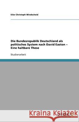 Die Bundesrepublik Deutschland als politisches System nach David Easton - Eine haltbare These Eike Christoph Windscheid 9783640647866 Grin Verlag