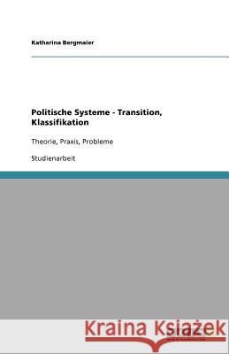 Politische Systeme - Transition, Klassifikation : Theorie, Praxis, Probleme Bergmaier, Katharina   9783640648702