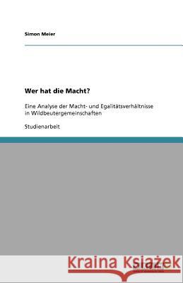 Wer hat die Macht? : Eine Analyse der Macht- und Egalitätsverhältnisse in Wildbeutergemeinschaften Simon Meier 9783640649013 Grin Verlag