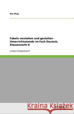 Fabeln verstehen und gestalten - Unterrichtsstunde im Fach Deutsch, Klassenstufe 8 Ron Klug 9783640650569 Grin Verlag