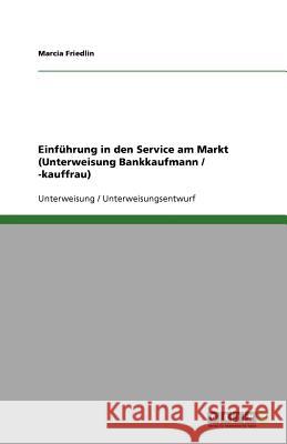 Einführung in den Service am Markt (Unterweisung Bankkaufmann / -kauffrau) Marcia Friedlin 9783640650620 Grin Verlag