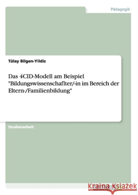 Das 4CID-Modell am Beispiel Bildungswissenschaflter/-in im Bereich der Eltern-/Familienbildung Bilgen-Yildiz, Tülay   9783640652167 GRIN Verlag