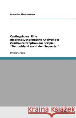 Castingshows. Eine medienpsychologische Analyse der Zuschauerrezeption am Beispiel Deutschland sucht den Superstar Josephine K 9783640652372 Grin Verlag