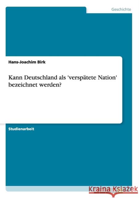 Kann Deutschland als 'verspätete Nation' bezeichnet werden? Birk, Hans-Joachim 9783640652969 GRIN Verlag