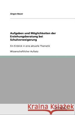 Aufgaben und Moeglichkeiten der Erziehungsberatung bei Schulverweigerung : Ein Einblick in eine aktuelle Thematik Bauer, Jürgen   9783640658299