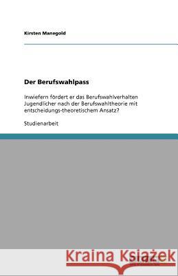 Der Berufswahlpass : Inwiefern fördert er das Berufswahlverhalten Jugendlicher nach der Berufswahltheorie mit entscheidungs-theoretischem Ansatz? Kirsten Manegold 9783640658466 Grin Verlag
